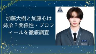 加藤大樹と加藤心は兄弟？関係性・プロフィールを徹底調査【日プ新世界】