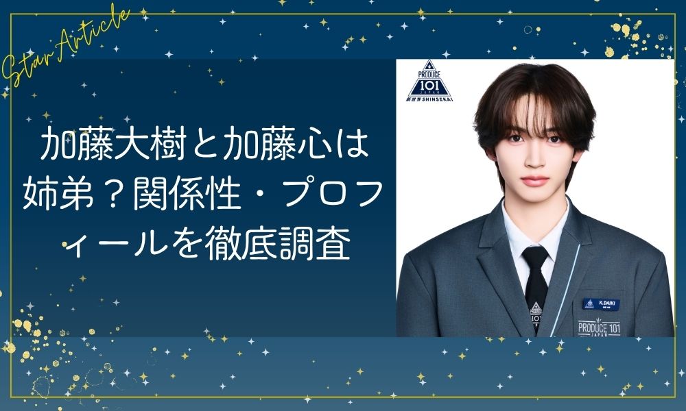加藤大樹と加藤心は兄弟？関係性・プロフィールを徹底調査【日プ新世界】