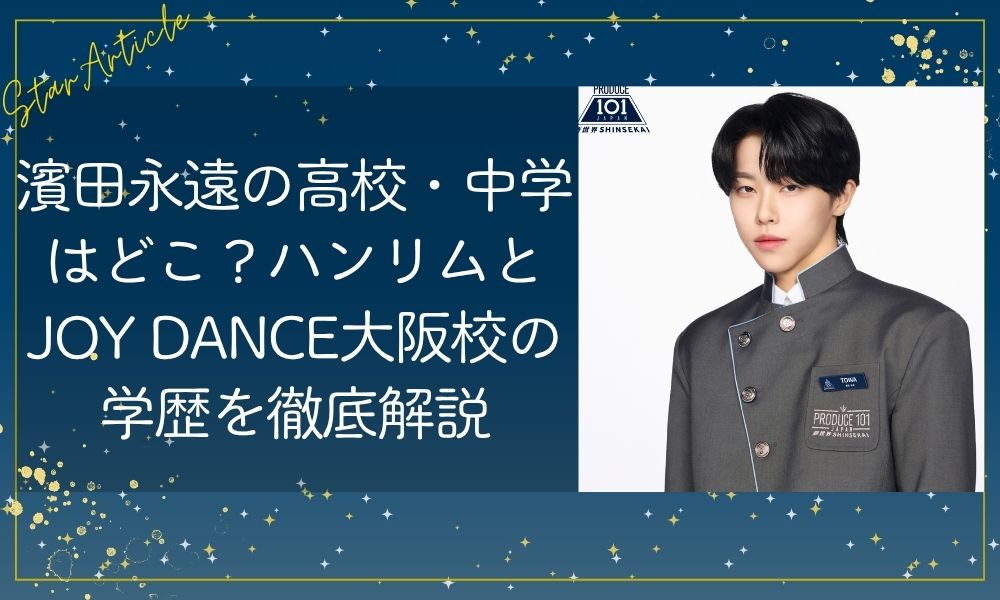 濱田永遠(日プ新世界)の高校・中学はどこ？ハンリムとJOY DANCE大阪校の学歴を徹底解説