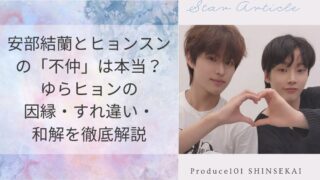 安部結蘭とヒョンスンの「不仲」は本当？ゆらヒョンの因縁・すれ違い・和解を徹底解説