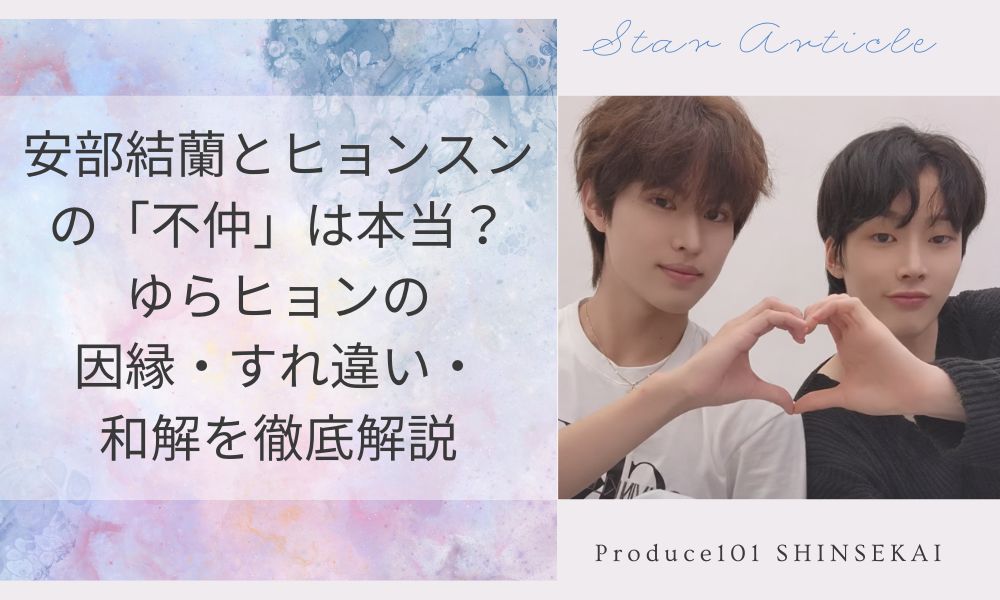 安部結蘭とヒョンスンの「不仲」は本当？ゆらヒョンの因縁・すれ違い・和解を徹底解説