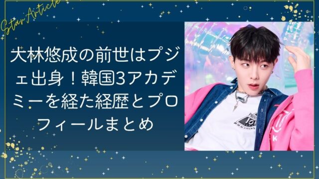 大林悠成(日プ新世界)の前世はプジェ出身！韓国3アカデミーを経た経歴とプロフィールまとめ