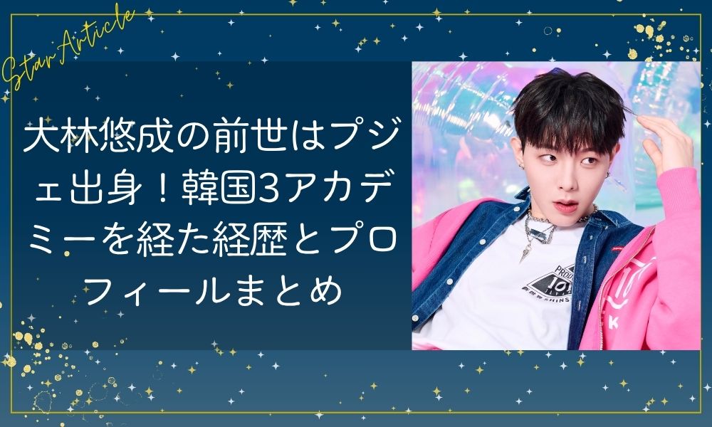 大林悠成(日プ新世界)の前世はプジェ出身！韓国3アカデミーを経た経歴とプロフィールまとめ