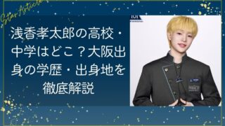 浅香孝太郎の高校はどこ？大阪出身の学歴・出身地を徹底解説【日プ新世界】