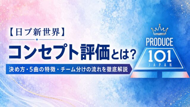 【日プ新世界】コンセプト評価とは？決め方・5曲の特徴・チーム分けの流れを徹底解説
