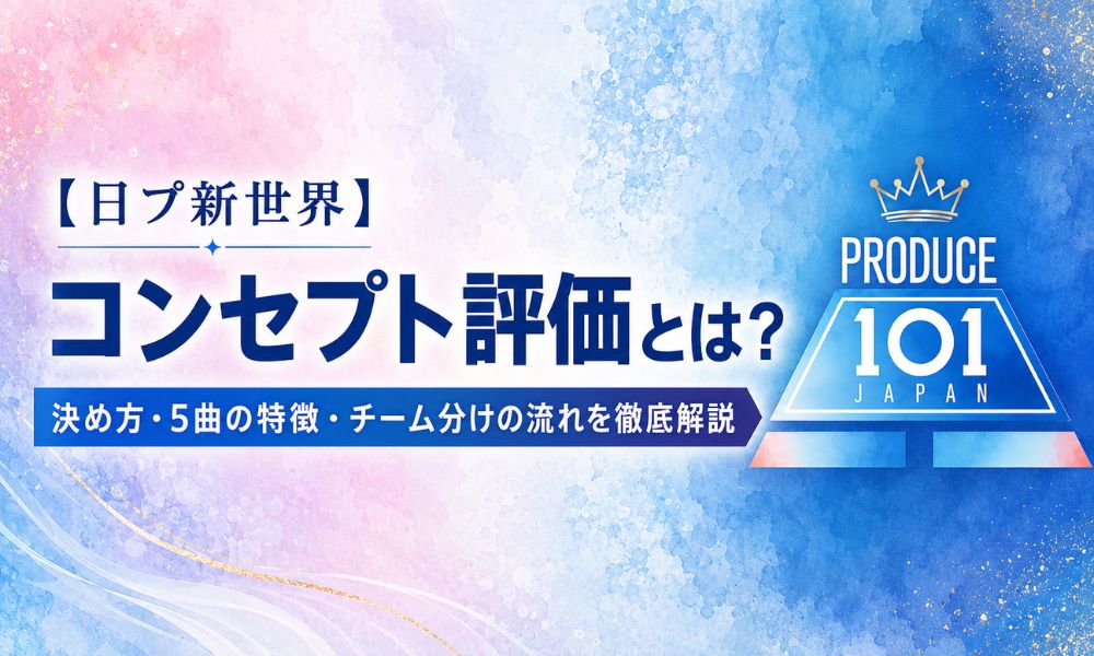 【日プ新世界】コンセプト評価とは？決め方・5曲の特徴・チーム分けの流れを徹底解説