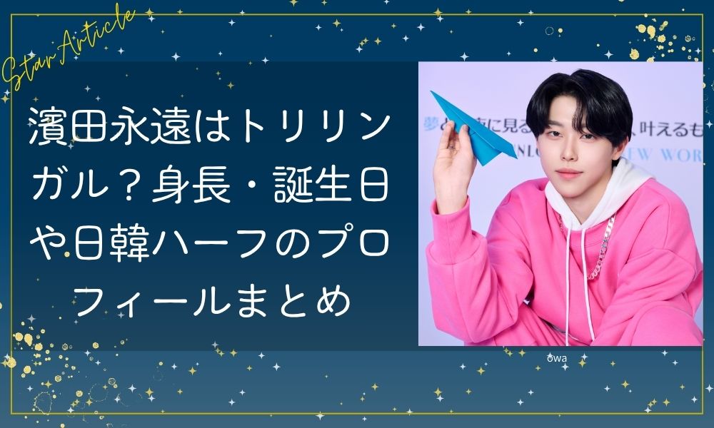 濱田永遠はトリリンガル？身長・誕生日や日韓ハーフのプロフィールまとめ【KO1KEYZ/日プ新世界】