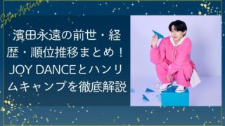 濱田永遠の前世・経歴・順位推移まとめ！JOY DANCEとハンリムキャンプを徹底解説【日プ新世界】