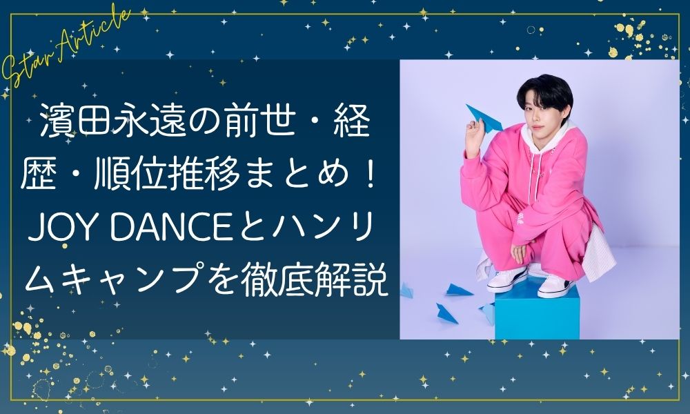 濱田永遠の前世・経歴・順位推移まとめ！JOY DANCEとハンリムキャンプを徹底解説【日プ新世界】