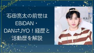 石田亮太の前世はEBiDAN・DAN⇄JYO！経歴と活動歴を解説【日プ新世界】