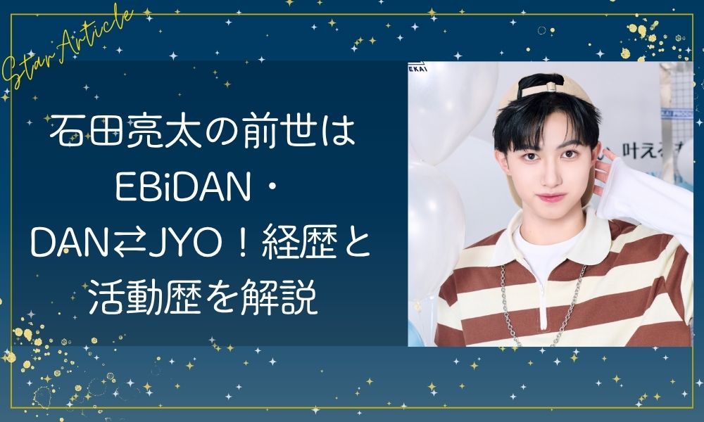 石田亮太の前世はEBiDAN・DAN⇄JYO！経歴と活動歴を解説【日プ新世界】
