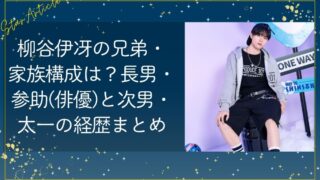 柳谷伊冴の兄弟・家族構成は？長男・参助（俳優）と次男・太一の経歴まとめ【日プ新世界】