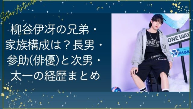 柳谷伊冴の兄弟・家族構成は？長男・参助（俳優）と次男・太一の経歴まとめ【日プ新世界】