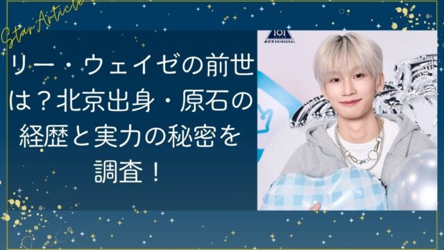 リー・ウェイゼの前世は？北京出身・原石の経歴と実力の秘密を調査【日プ新世界】