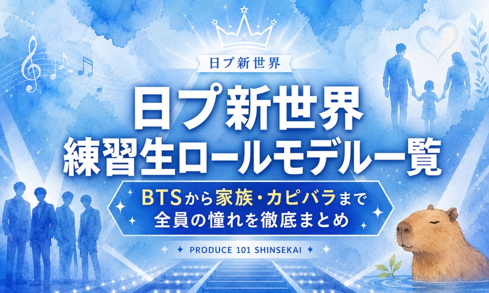 日プ新世界 練習生ロールモデル一覧！BTSから家族・カピバラまで全員の憧れを徹底まとめ【日プ新世界】