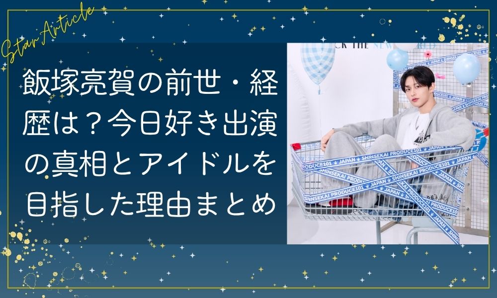 飯塚亮賀の前世・経歴は？今日好き出演の真相とアイドルを目指した理由まとめ【日プ新世界】
