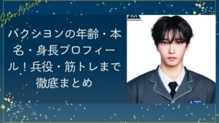 パクシヨンの年齢・本名・身長プロフィール！兵役まで徹底まとめ【日プ新世界】
