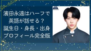 濱田永遠はハーフで英語が話せる？誕生日・身長・出身プロフィール完全版【日プ新世界】