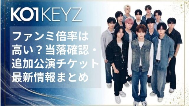 KO1KEYZファンミ倍率は高い？当落確認・追加公演チケット最新情報まとめ【日プ新世界】
