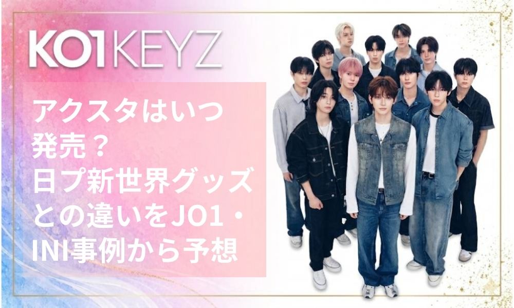 KO1KEYZ アクスタはいつ発売？日プ新世界グッズとの違いをJO1・INI事例から徹底予想【日プ新世界】