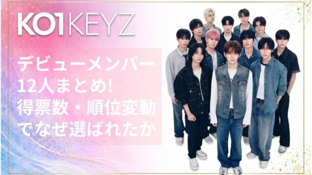 KO1KEYZデビューメンバー12人まとめ!得票数・順位変動でなぜ選ばれたか徹底解説【日プ新世界】