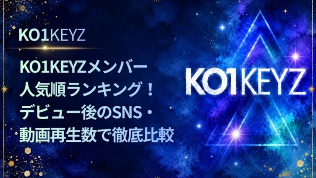 KO1KEYZメンバー人気順ランキング！デビュー後のSNS・動画再生数で徹底比較【KO1KEYZ/日プ新世界】