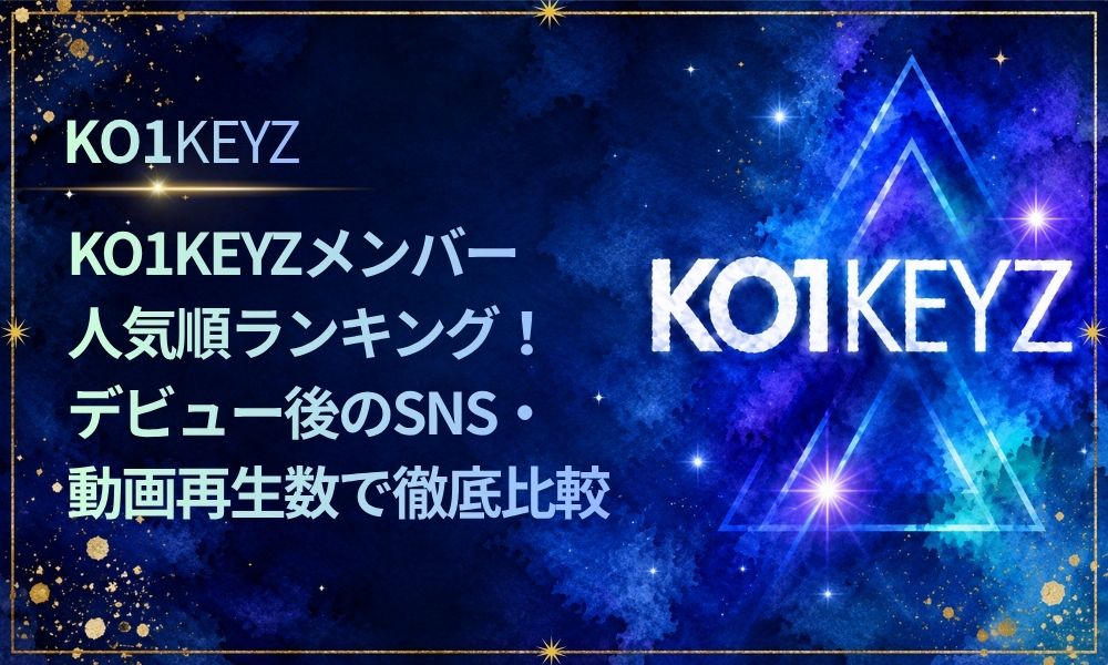 KO1KEYZメンバー人気順ランキング！デビュー後のSNS・動画再生数で徹底比較【KO1KEYZ/日プ新世界】
