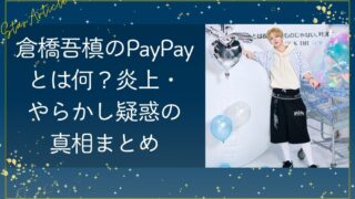 倉橋吾槙のPayPayとは何？炎上・やらかし疑惑の真相まとめ【日プ新世界】