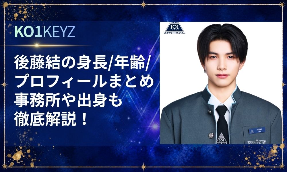 後藤結の身長・年齢・プロフィールまとめ！事務所・出身も徹底解説【KO1KEYZ/日プ新世界】