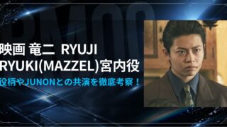 映画竜二 RYUKI(MAZZEL)宮内役とJUNONとの共演を徹底考察！