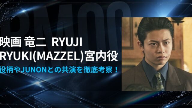映画竜二 RYUKI(MAZZEL)宮内役とJUNONとの共演を徹底考察！