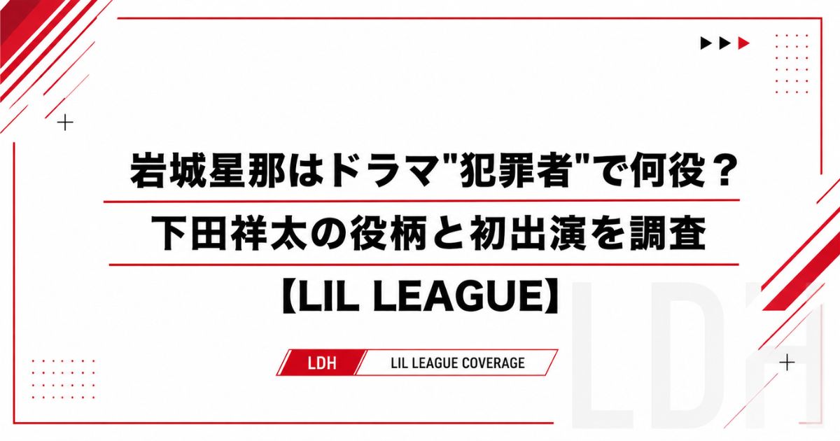 岩城星那はドラマ"犯罪者"で何役？下田祥太の役柄と初出演を調査【LIL LEAGUE】