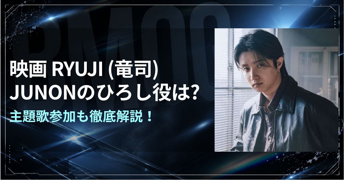 映画RYUJI(竜二) JUNONのひろし役は?主題歌参加も徹底解説！