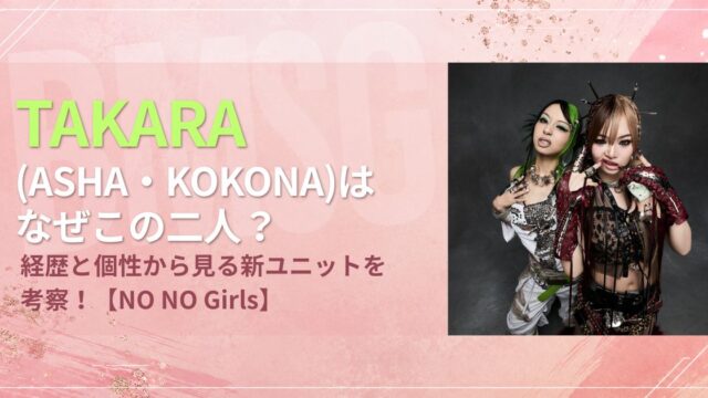 TAKARA(ASHA・KOKONA)はなぜこの二人？経歴と個性から見る新ユニットを考察！【ノノガ】