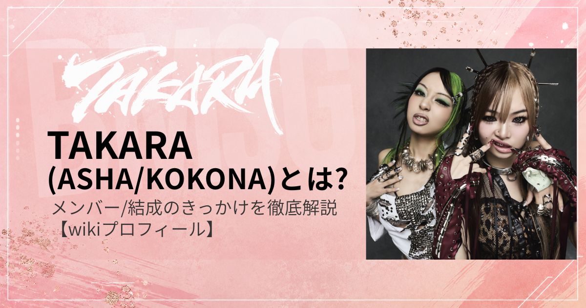 TAKARA(ASHA・KOKONA)とは?メンバー/結成のきっかけを徹底解説【wikiプロフィール】