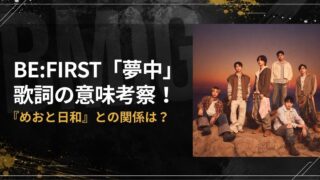 BE:FIRST「夢中」歌詞の意味考察！『めおと日和』との関係は？