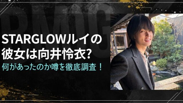 STARGLOWルイの彼女は向井怜衣?何があったのか噂を徹底調査！