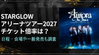STARGLOWアリーナツアー2027チケット倍率は？日程・会場や一般発売も調査