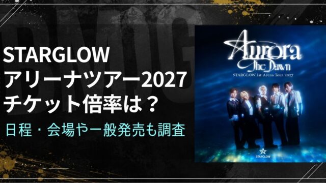 STARGLOWアリーナツアー2027チケット倍率は？日程・会場や一般発売も調査