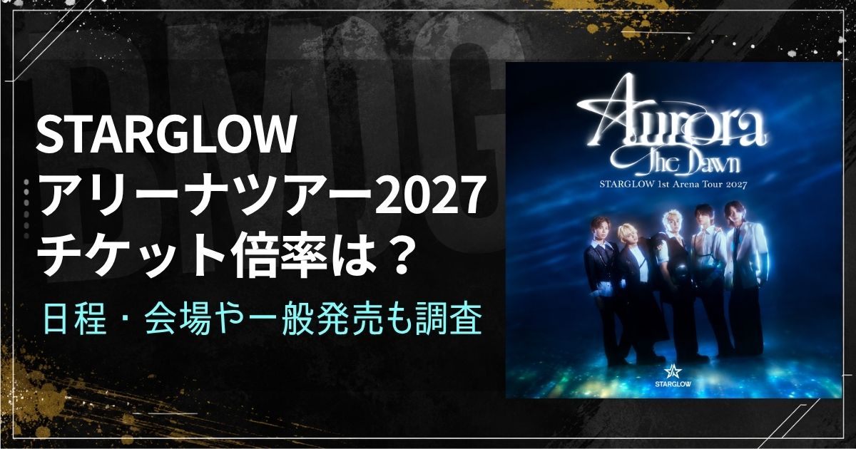 STARGLOWアリーナツアー2027チケット倍率は？日程・会場や一般発売も調査