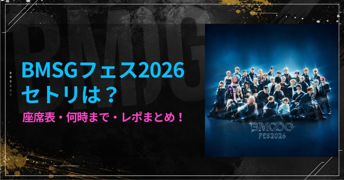 BMSGフェス2026セトリは？座席表・何時まで・レポまとめ!