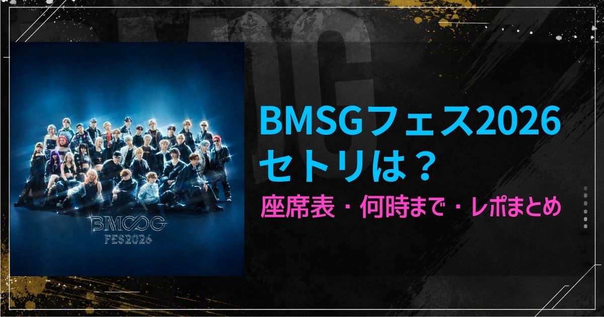 BMSGフェス2026セトリは？座席表・何時まで・レポまとめ！