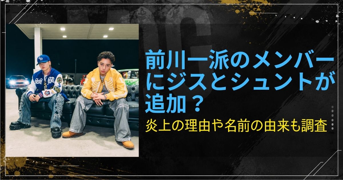 前川一派のメンバーにジスとシュントが追加？炎上の理由や名前の由来も調査