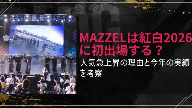 MAZZELは紅白2026に初出場する？人気急上昇の理由と今年の実績を考察