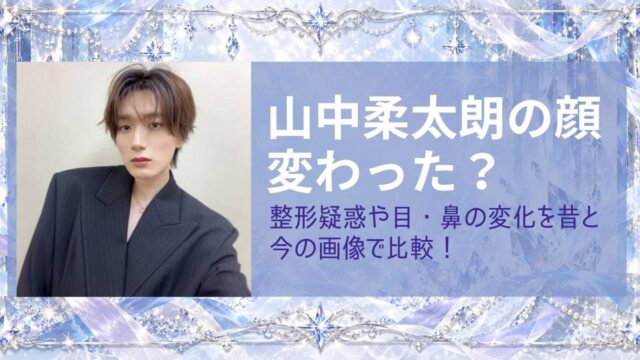 山中柔太朗の顔変わった？整形疑惑や目・鼻の変化を昔と今の画像で比較！